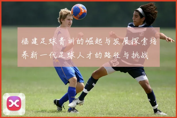 福建足球青训的崛起与发展探索培养新一代足球人才的路径与挑战