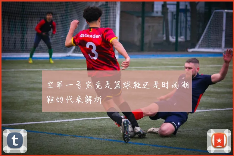 空军一号究竟是篮球鞋还是时尚潮鞋的代表解析