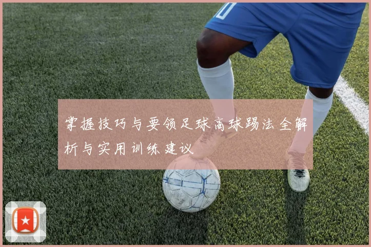 掌握技巧与要领足球高球踢法全解析与实用训练建议