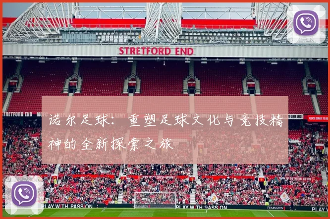 诺尔足球：重塑足球文化与竞技精神的全新探索之旅