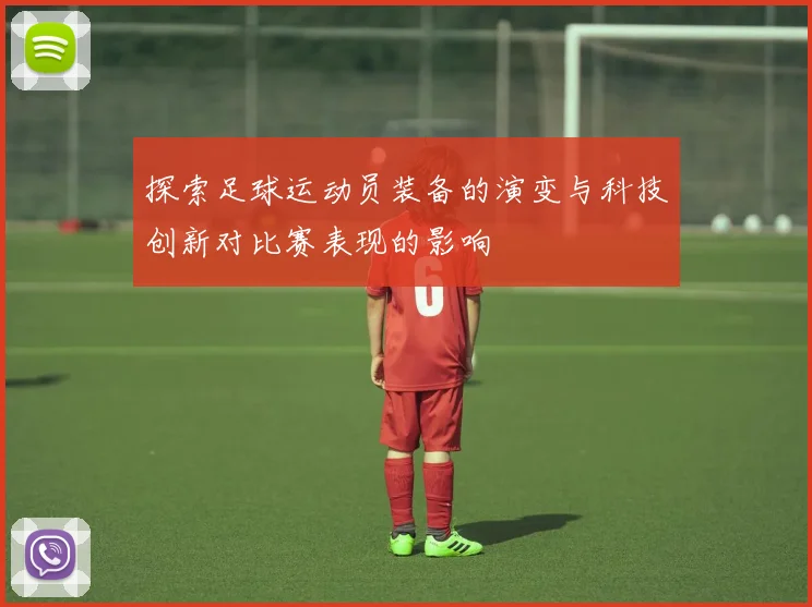 探索足球运动员装备的演变与科技创新对比赛表现的影响