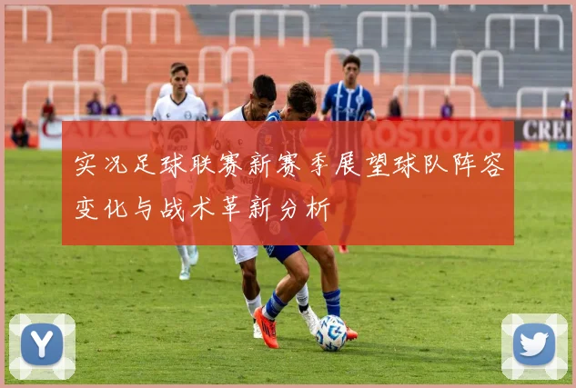 实况足球联赛新赛季展望球队阵容变化与战术革新分析