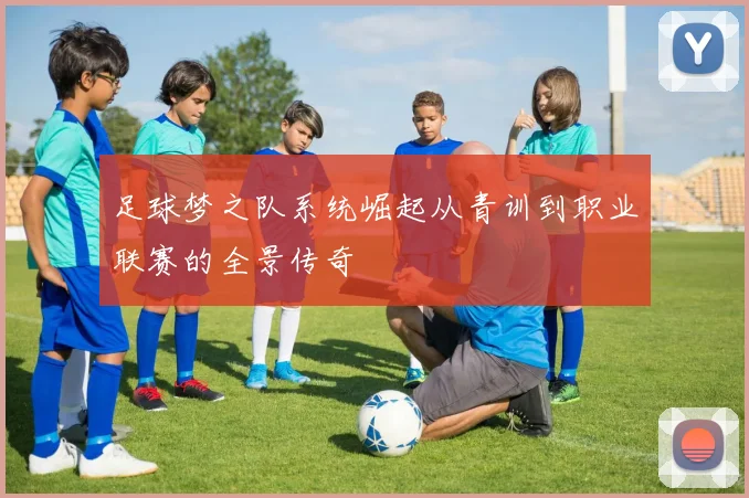 足球梦之队系统崛起从青训到职业联赛的全景传奇
