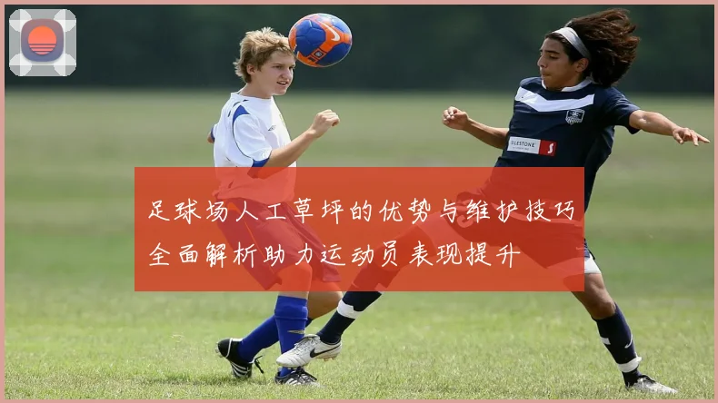 足球场人工草坪的优势与维护技巧全面解析助力运动员表现提升