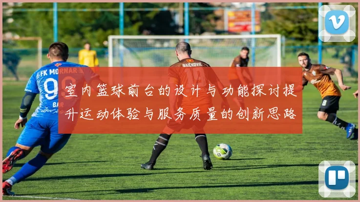 室内篮球前台的设计与功能探讨提升运动体验与服务质量的创新思路