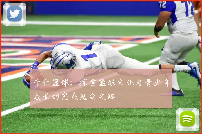 千仁篮球：探索篮球文化与青少年成长的完美结合之路