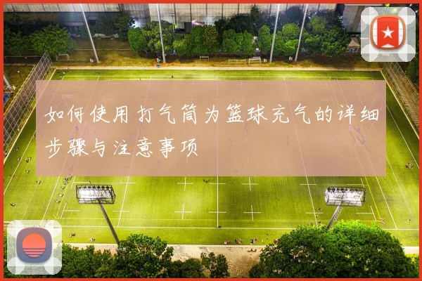 如何使用打气筒为篮球充气的详细步骤与注意事项